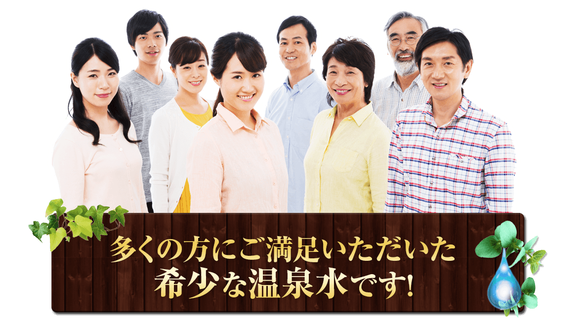 多くの方にご満足いただいた希少な温泉水です