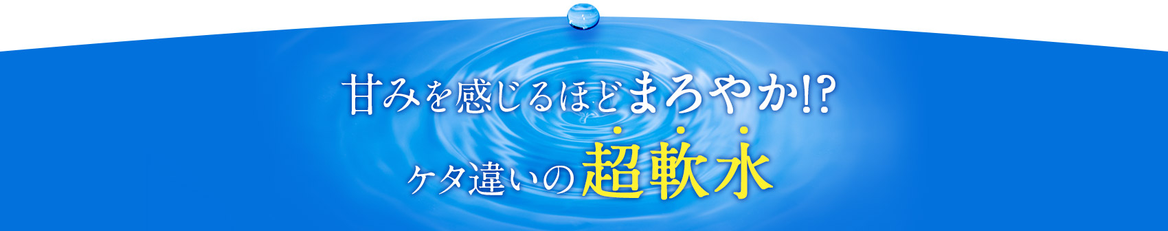 甘みを感じるほどまろやか？桁違いの超軟水